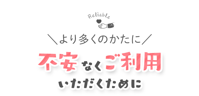 より多くのかたに不安なくご利用いただくために