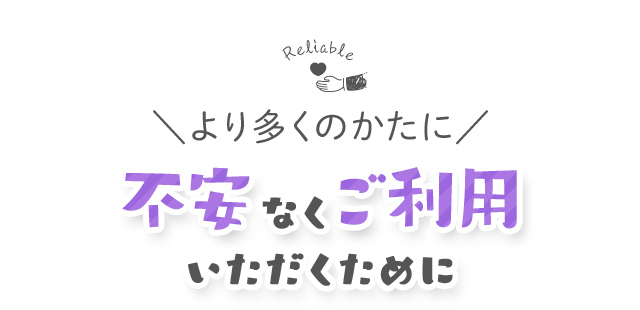 より多くのかたに不安なくご利用いただくために