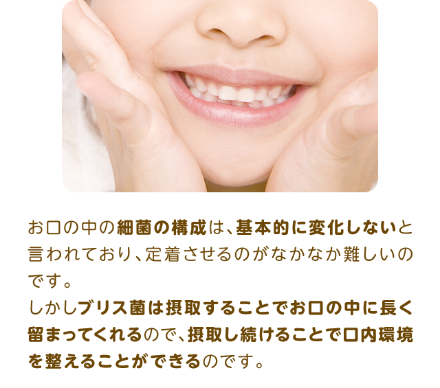 お口の中の細菌の構成は、基本的に変化しないと言われており、定着させるのがなかなか難しいのです。