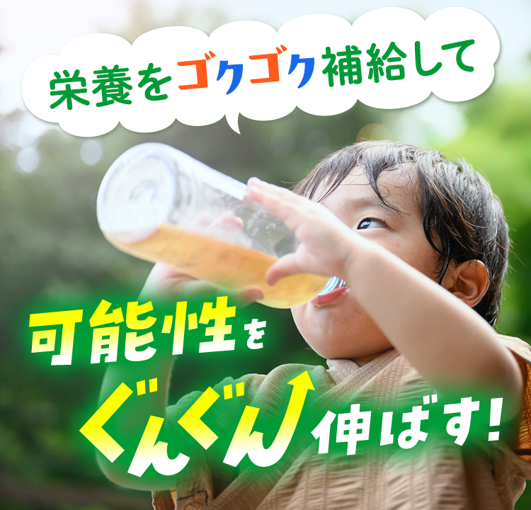栄養をゴクゴク補給して可能性をぐんぐん伸ばす！